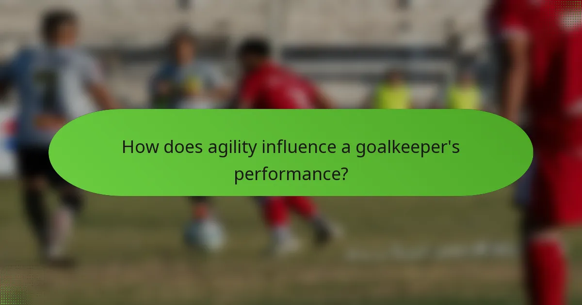 How does agility influence a goalkeeper's performance?