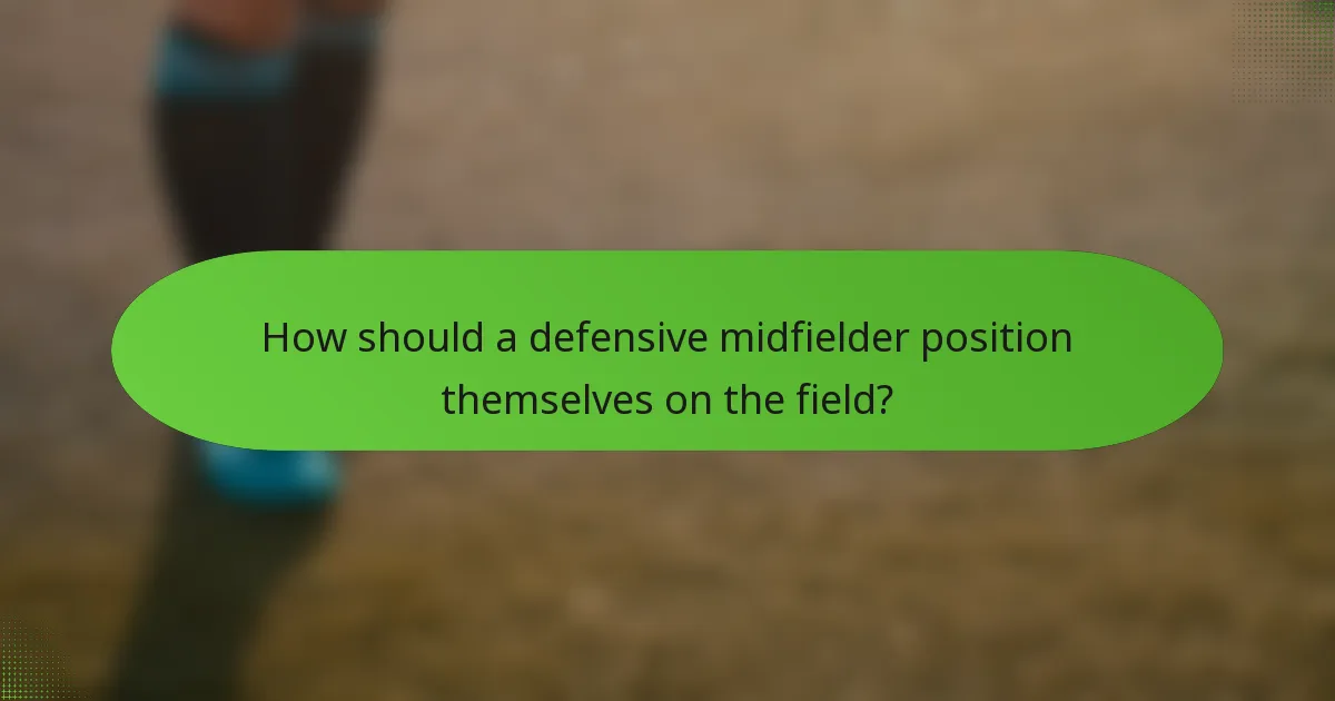 How should a defensive midfielder position themselves on the field?