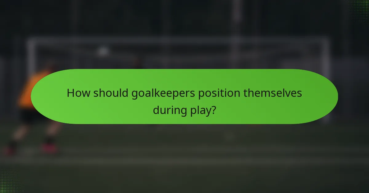 How should goalkeepers position themselves during play?