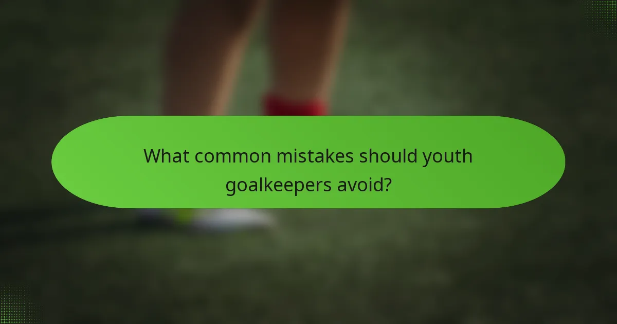 What common mistakes should youth goalkeepers avoid?
