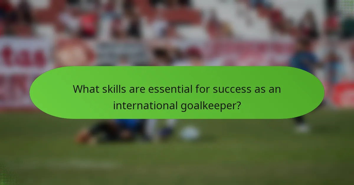 What skills are essential for success as an international goalkeeper?