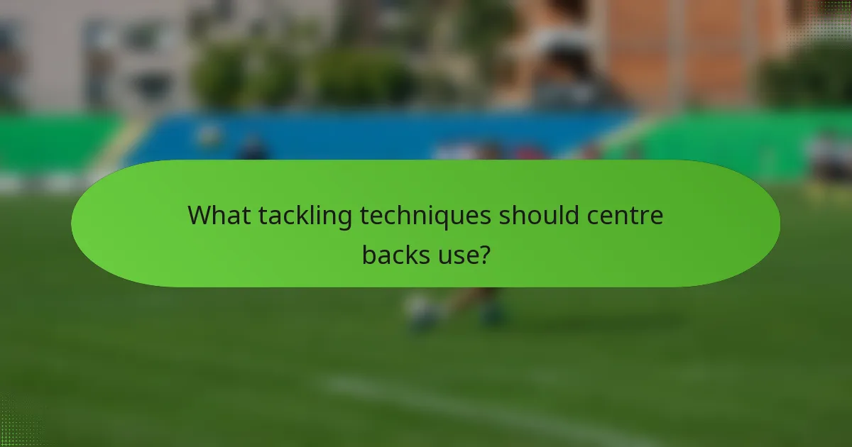 What tackling techniques should centre backs use?