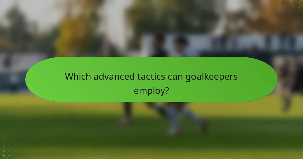 Which advanced tactics can goalkeepers employ?